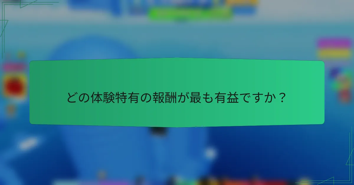 どの体験特有の報酬が最も有益ですか？