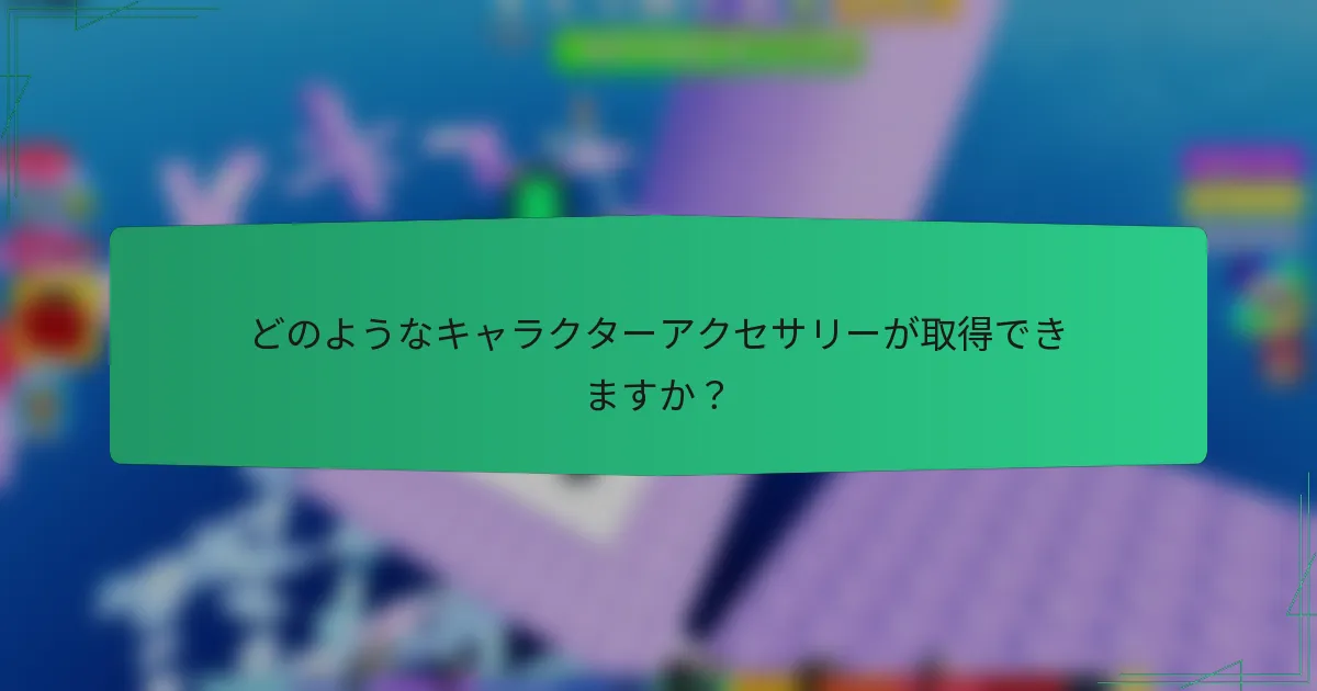 どのようなキャラクターアクセサリーが取得できますか？