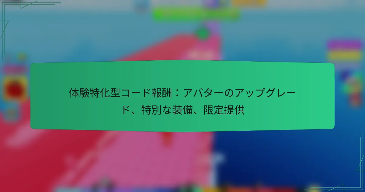 体験特化型コード報酬：アバターのアップグレード、特別な装備、限定提供