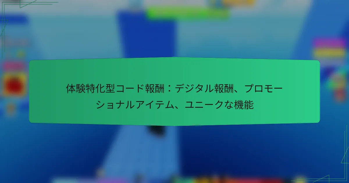 体験特化型コード報酬：デジタル報酬、プロモーショナルアイテム、ユニークな機能