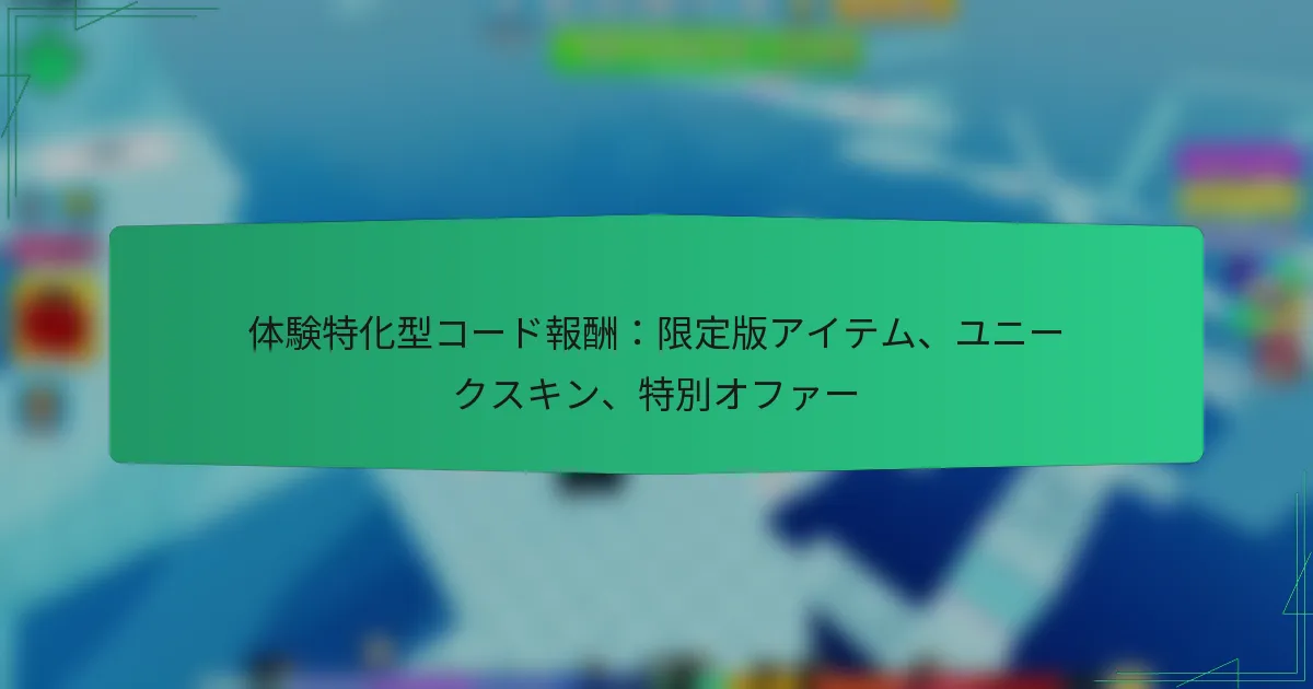 体験特化型コード報酬：限定版アイテム、ユニークスキン、特別オファー