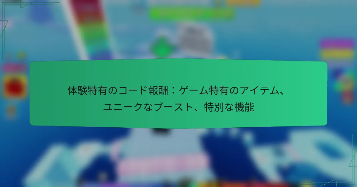 体験特有のコード報酬：ゲーム特有のアイテム、ユニークなブースト、特別な機能