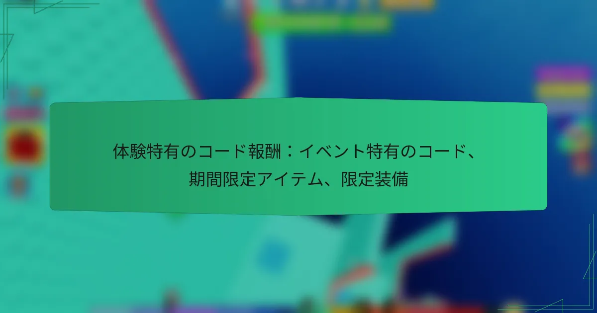 体験特有のコード報酬：イベント特有のコード、期間限定アイテム、限定装備