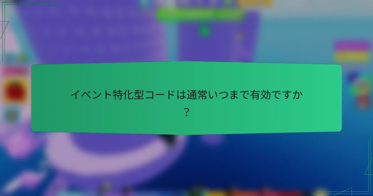 イベント特化型コードは通常いつまで有効ですか？
