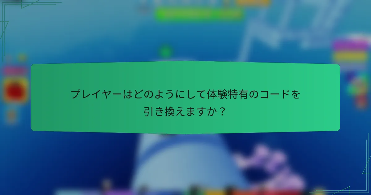 プレイヤーはどのようにして体験特有のコードを引き換えますか？