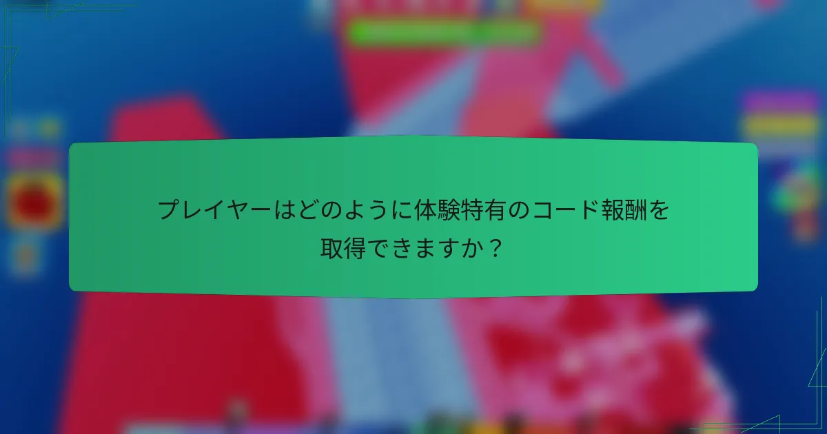 プレイヤーはどのように体験特有のコード報酬を取得できますか？