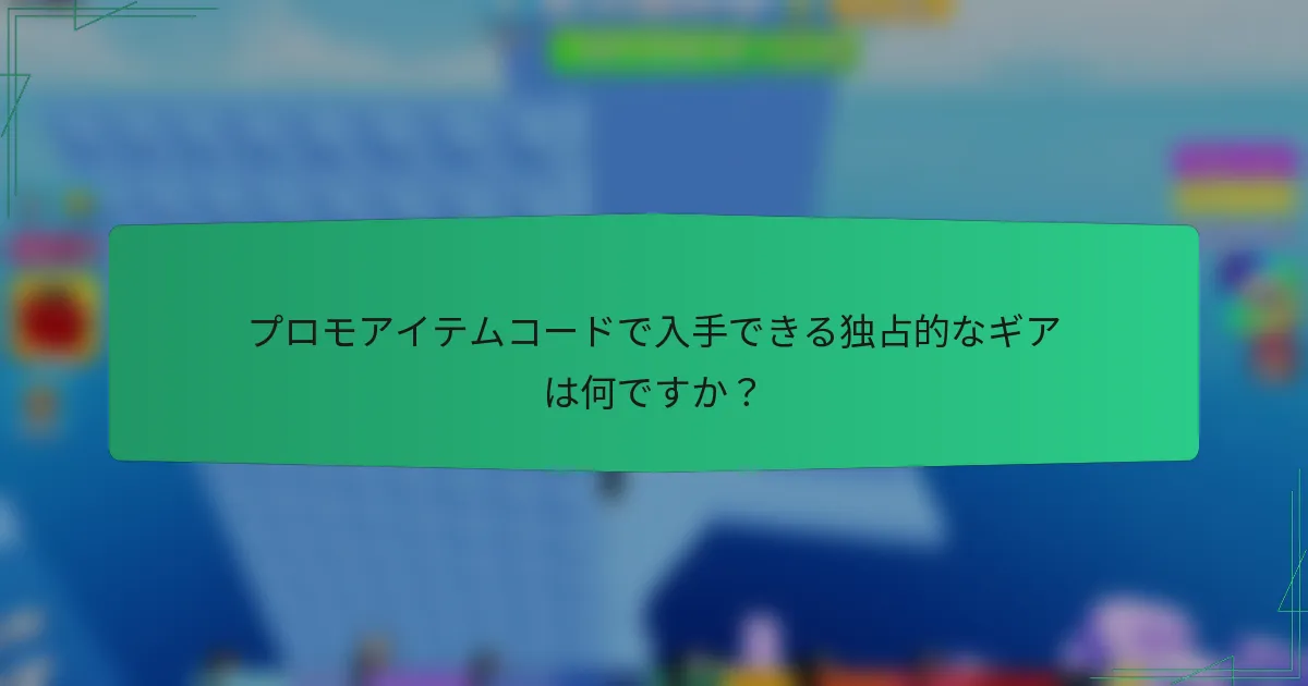 プロモアイテムコードで入手できる独占的なギアは何ですか？