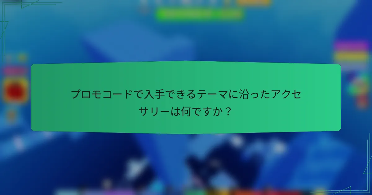 プロモコードで入手できるテーマに沿ったアクセサリーは何ですか？