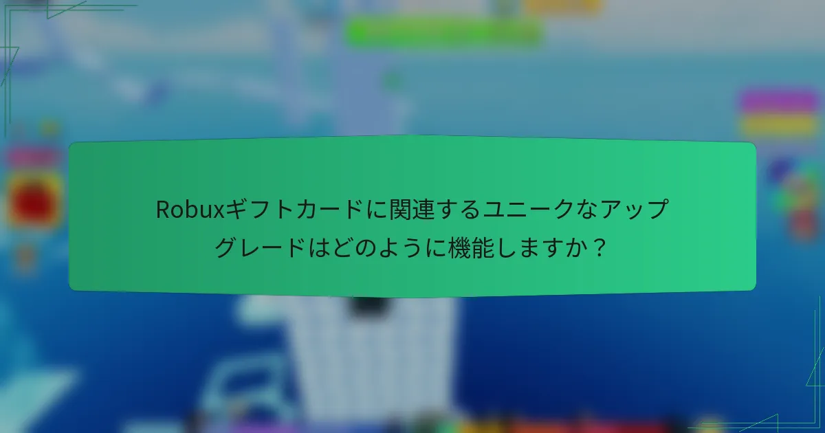 Robuxギフトカードに関連するユニークなアップグレードはどのように機能しますか？