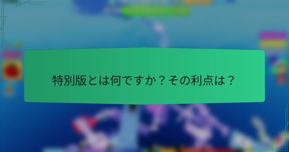 特別版とは何ですか？その利点は？