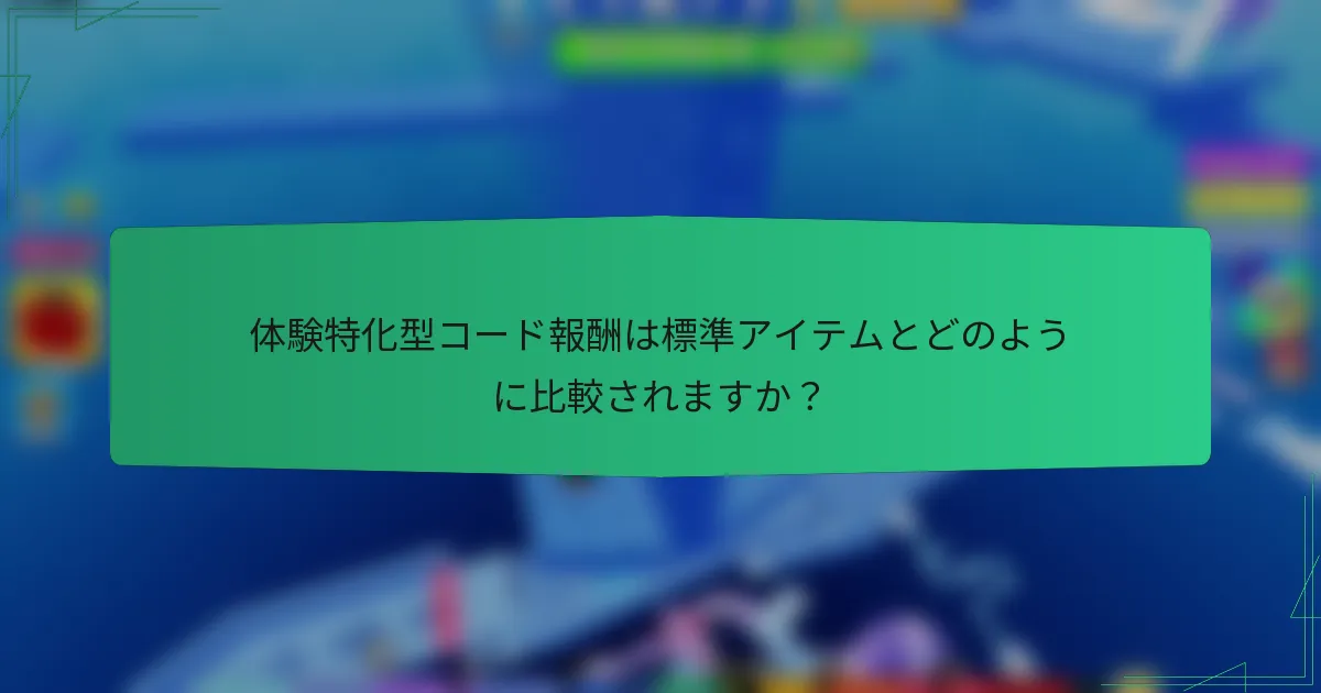 体験特化型コード報酬は標準アイテムとどのように比較されますか?