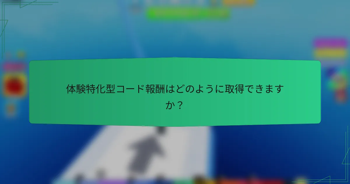 体験特化型コード報酬はどのように取得できますか?
