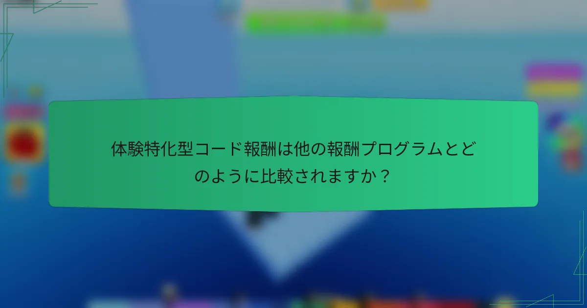 体験特化型コード報酬は他の報酬プログラムとどのように比較されますか?
