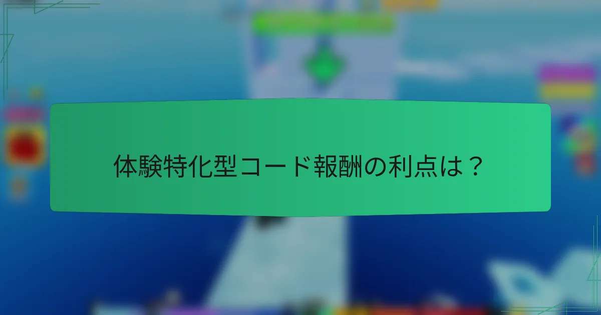 体験特化型コード報酬の利点は?