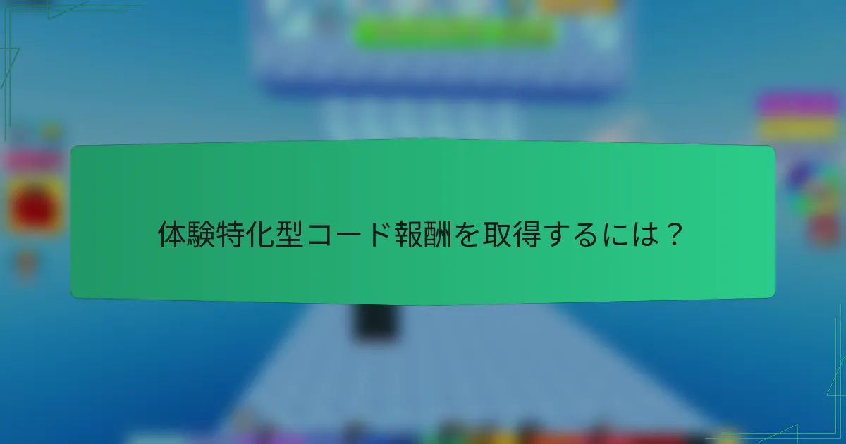 体験特化型コード報酬を取得するには?