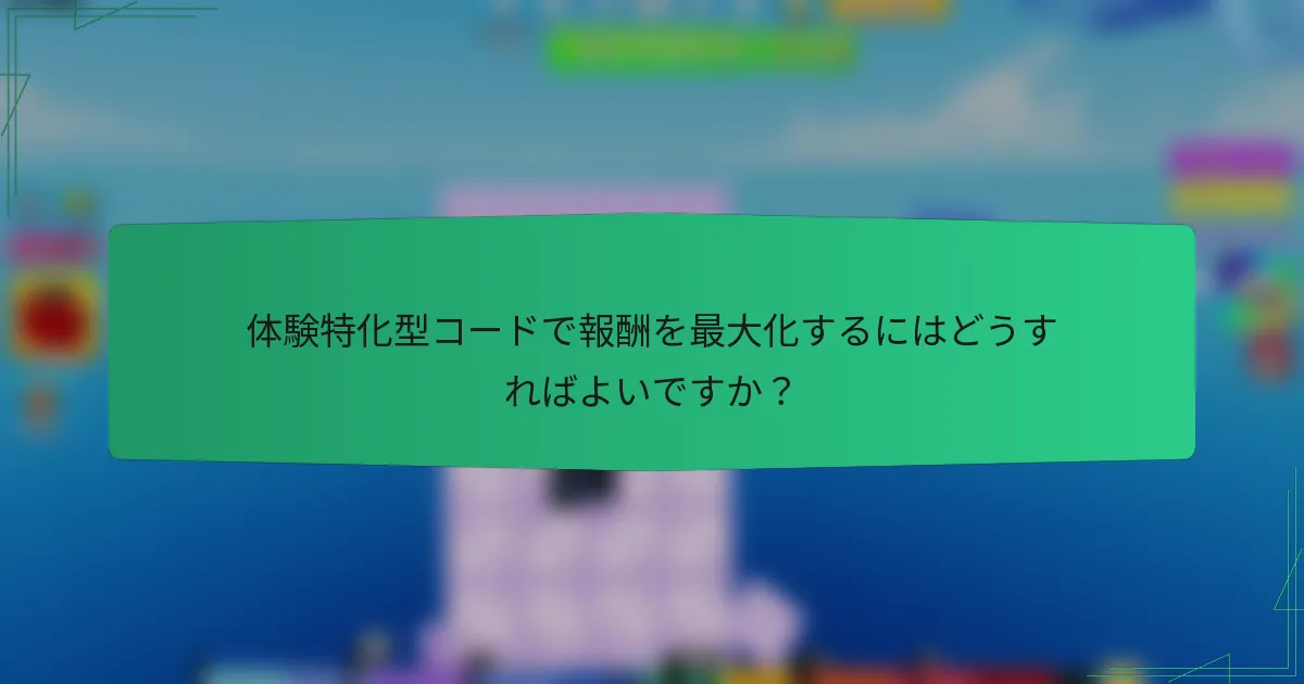 体験特化型コードで報酬を最大化するにはどうすればよいですか？