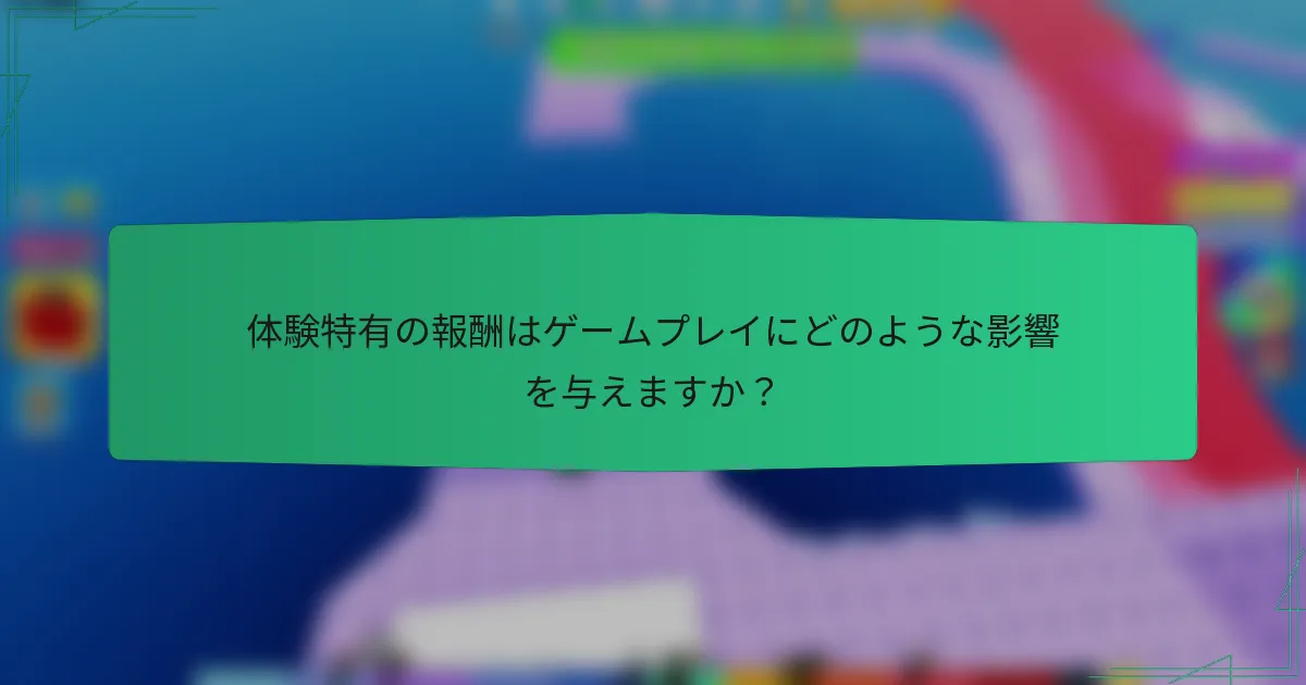 体験特有の報酬はゲームプレイにどのような影響を与えますか？