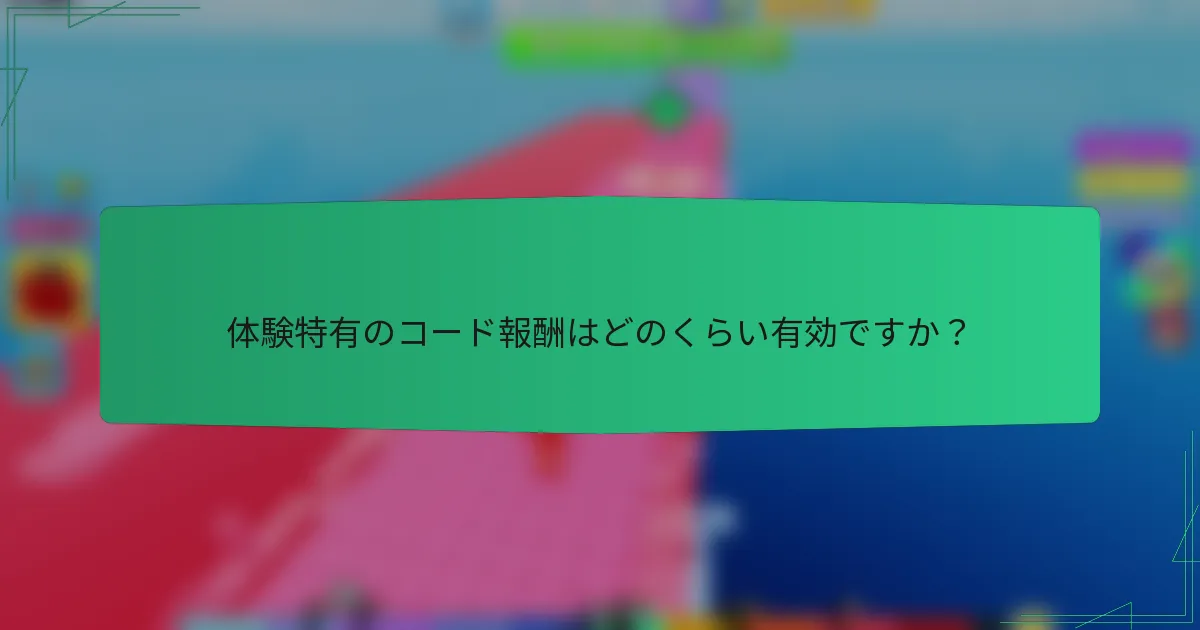 体験特有のコード報酬はどのくらい有効ですか？