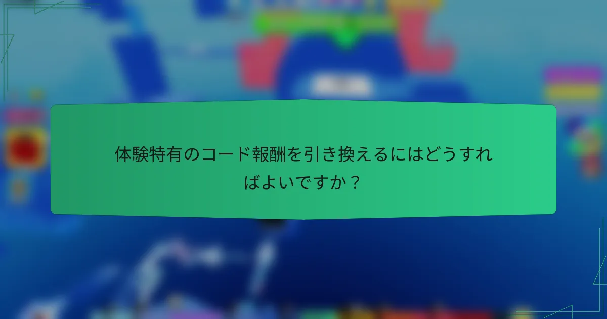 体験特有のコード報酬を引き換えるにはどうすればよいですか？