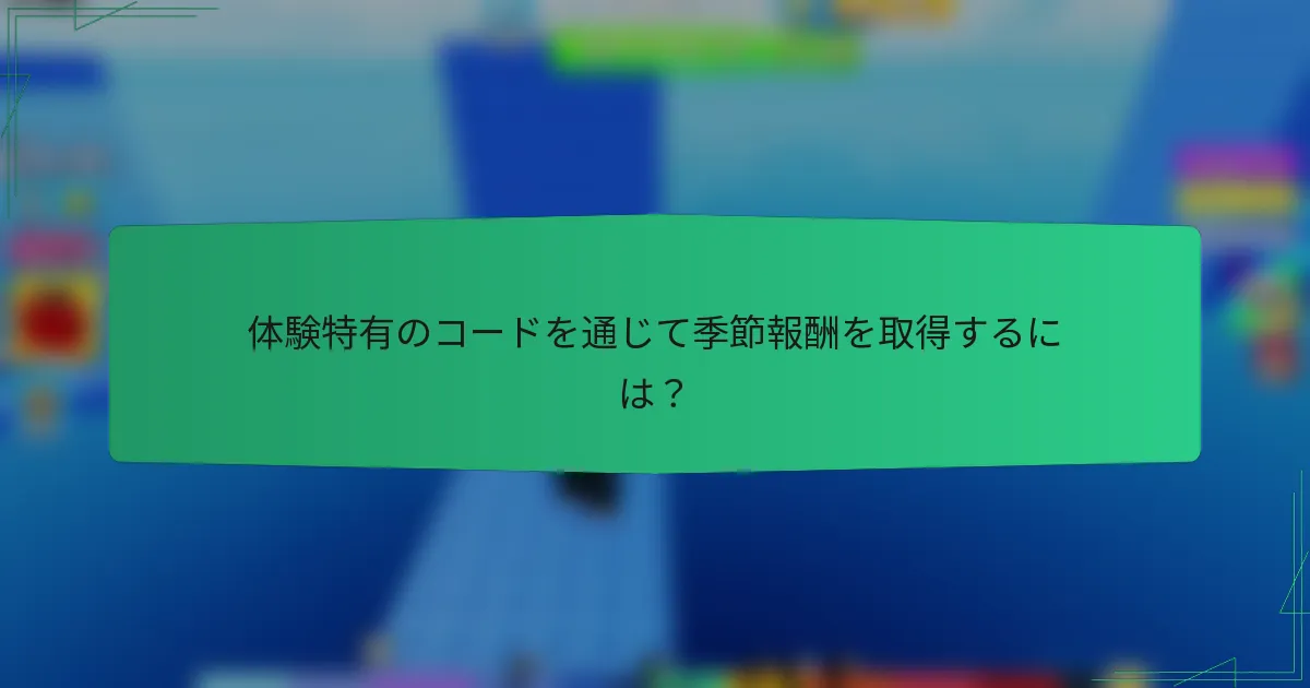 体験特有のコードを通じて季節報酬を取得するには？
