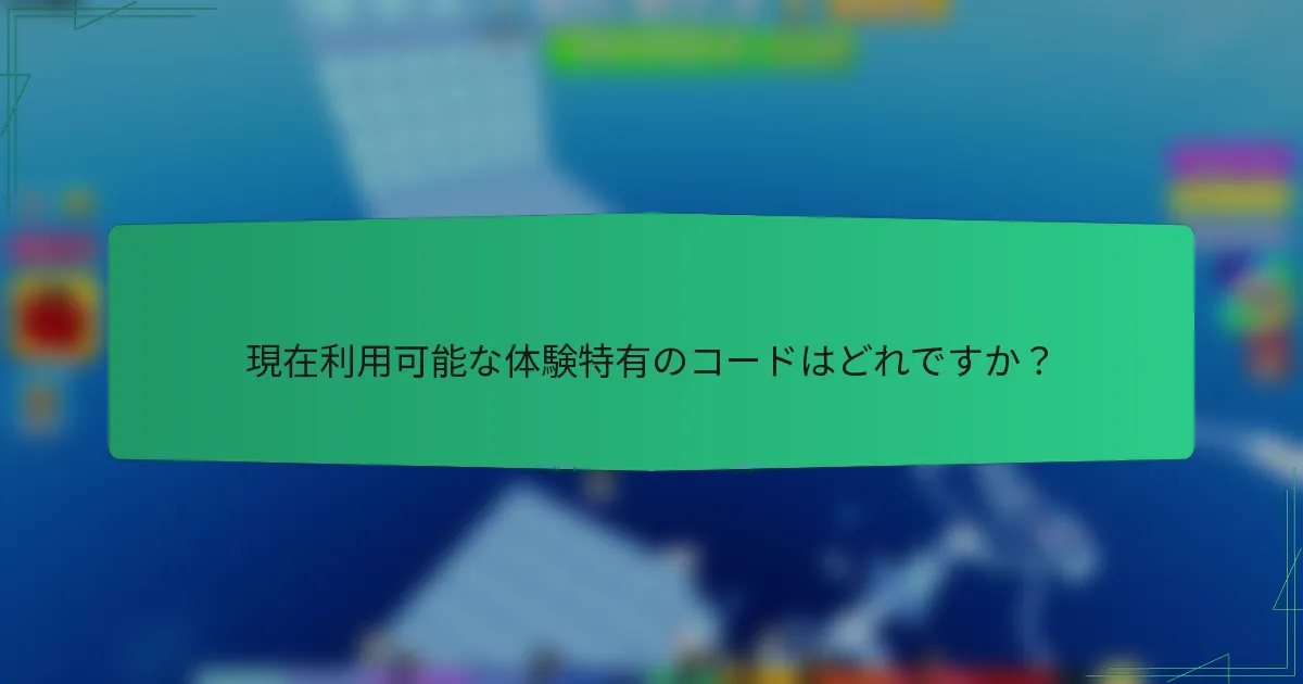 現在利用可能な体験特有のコードはどれですか？